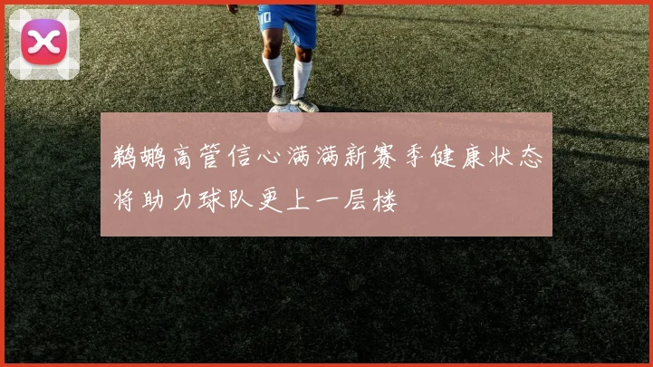 鹈鹕高管信心满满新赛季健康状态将助力球队更上一层楼